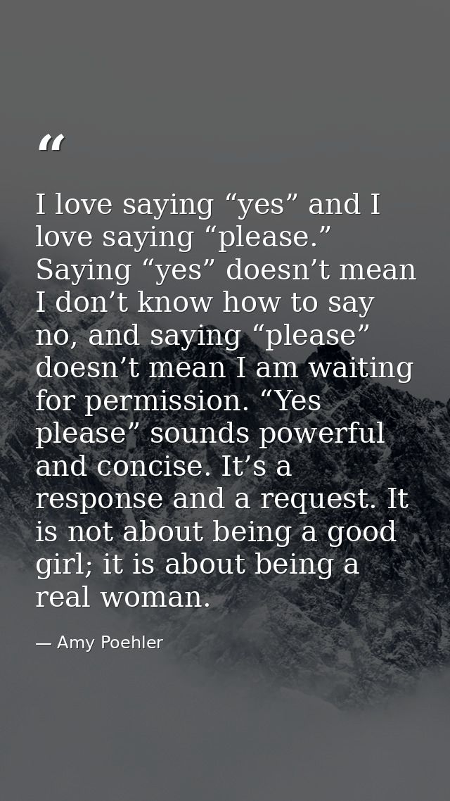 I love saying “yes” and I love saying “please.” Saying “yes” doesn’t mean I don’t know how to say no, and saying “please — Amy Poehler