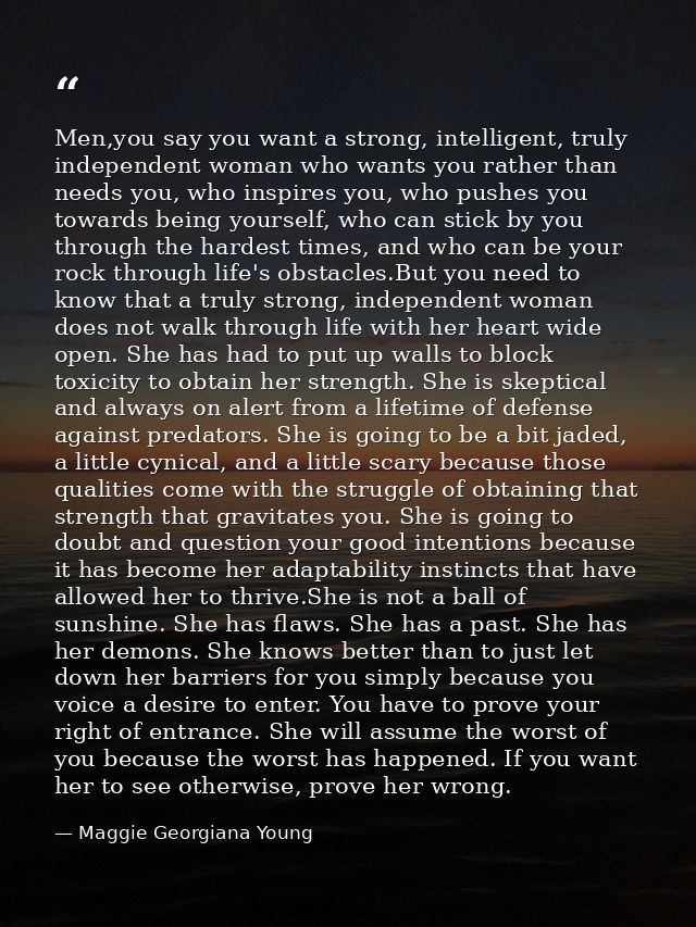 Men,you say you want a strong, intelligent, truly independent woman who wants you rather than needs you, who inspires yo — Maggie Georgiana Young
