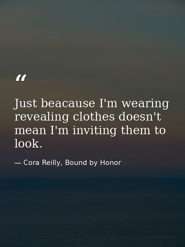 Just beacause I'm wearing revealing clothes doesn't mean I'm inviting them to look. — Cora Reilly, Bound by Honor