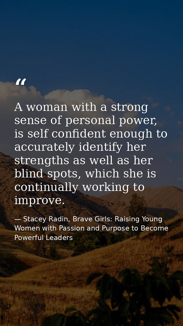 A woman with a strong sense of personal power, is self confident enough to accurately identify her strengths as well as  — Stacey Radin, Brave Girls: Raising Young Women with Passion and Purpose to Become Powerful Leaders
