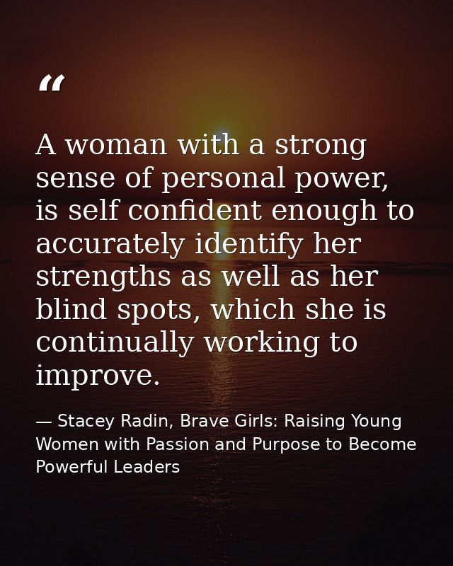 A woman with a strong sense of personal power, is self confident enough to accurately identify her strengths as well as  — Stacey Radin, Brave Girls: Raising Young Women with Passion and Purpose to Become Powerful Leaders