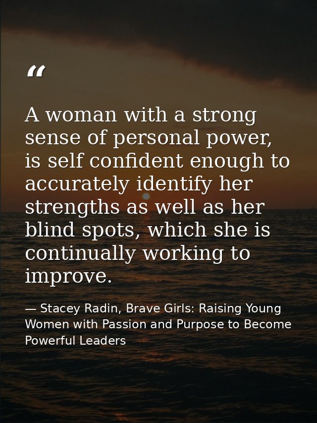 A woman with a strong sense of personal power, is self confident enough to accurately identify her strengths as well as  — Stacey Radin, Brave Girls: Raising Young Women with Passion and Purpose to Become Powerful Leaders