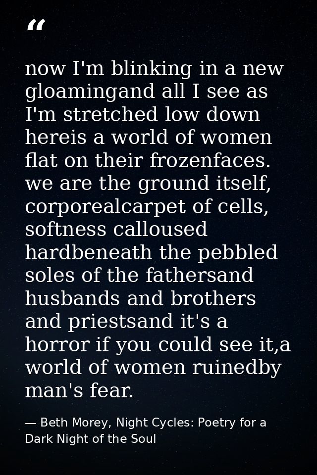 now I'm blinking in a new gloamingand all I see as I'm stretched low down hereis a world of women flat on their frozenfa — Beth Morey, Night Cycles: Poetry for a Dark Night of the Soul
