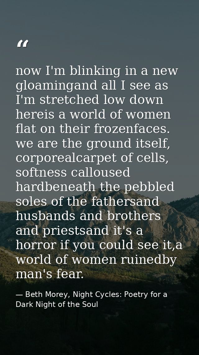 now I'm blinking in a new gloamingand all I see as I'm stretched low down hereis a world of women flat on their frozenfa — Beth Morey, Night Cycles: Poetry for a Dark Night of the Soul