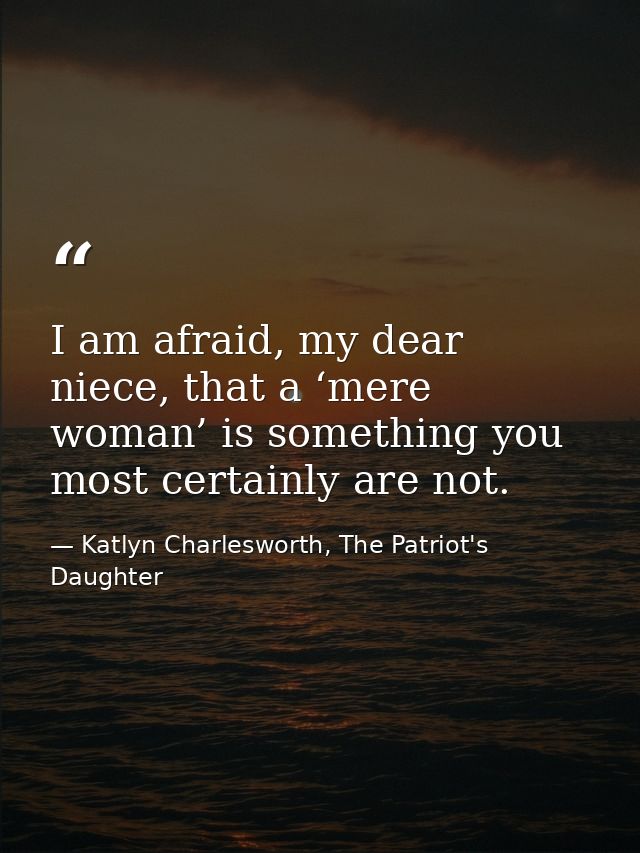 I am afraid, my dear niece, that a ‘mere woman’ is something you most certainly are not. — Katlyn Charlesworth, The Patriot's Daughter