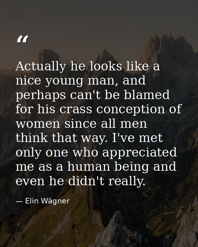 Actually he looks like a nice young man, and perhaps can't be blamed for his crass conception of women since all men thi — Elin Wägner