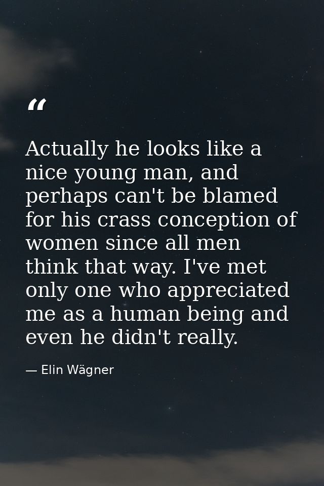 Actually he looks like a nice young man, and perhaps can't be blamed for his crass conception of women since all men thi — Elin Wägner