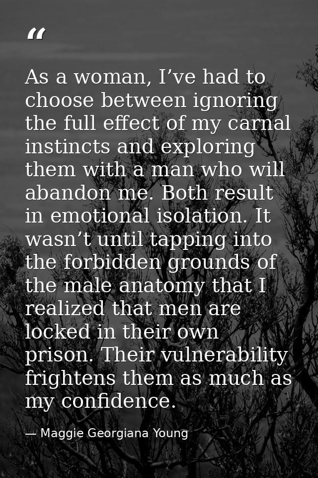 As a woman, I’ve had to choose between ignoring the full effect of my carnal instincts and exploring them with a man who — Maggie Georgiana Young