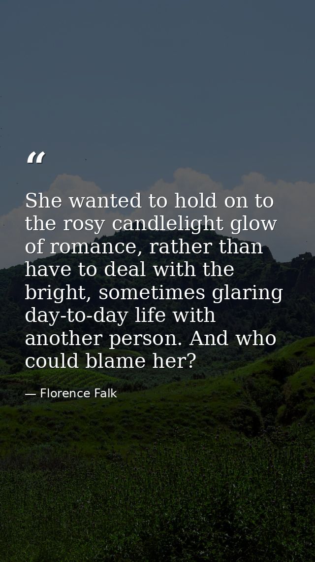 She wanted to hold on to the rosy candlelight glow of romance, rather than have to deal with the bright, sometimes glari — Florence Falk