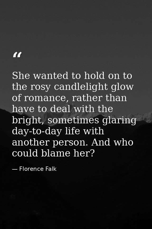 She wanted to hold on to the rosy candlelight glow of romance, rather than have to deal with the bright, sometimes glari — Florence Falk