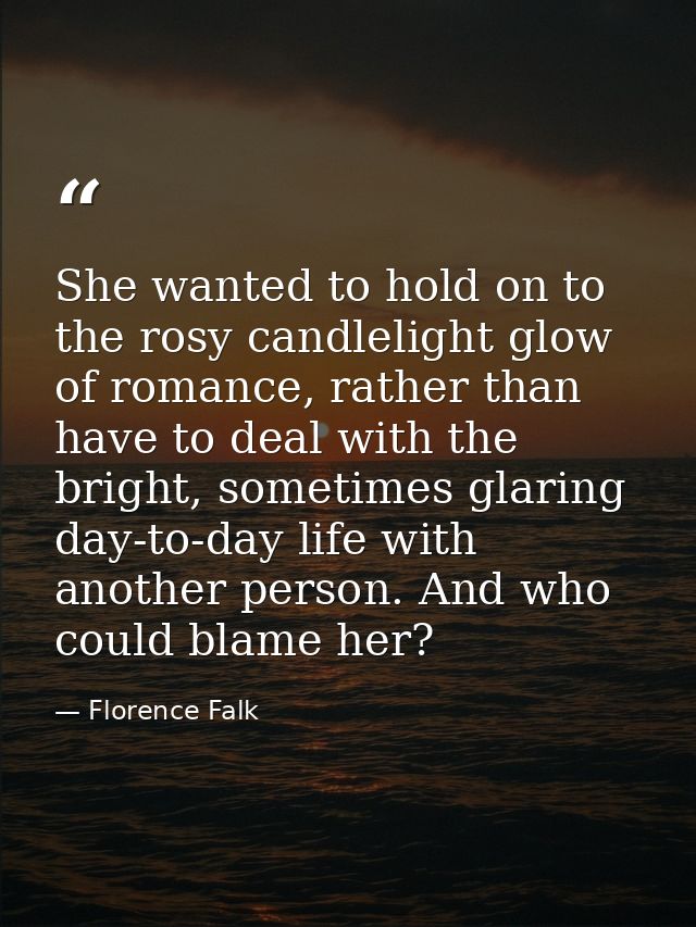 She wanted to hold on to the rosy candlelight glow of romance, rather than have to deal with the bright, sometimes glari — Florence Falk