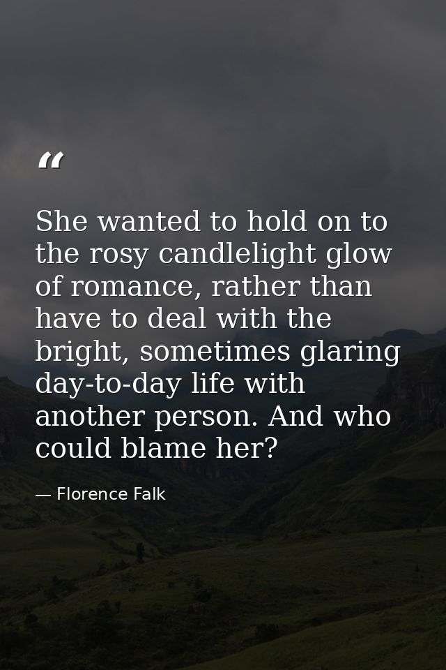 She wanted to hold on to the rosy candlelight glow of romance, rather than have to deal with the bright, sometimes glari — Florence Falk