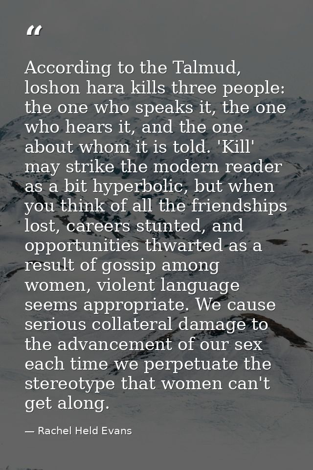 According to the Talmud, loshon hara kills three people: the one who speaks it, the one who hears it, and the one about  — Rachel Held Evans