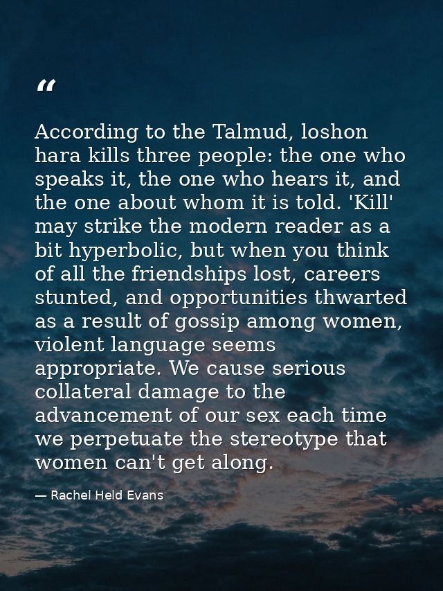 According to the Talmud, loshon hara kills three people: the one who speaks it, the one who hears it, and the one about  — Rachel Held Evans