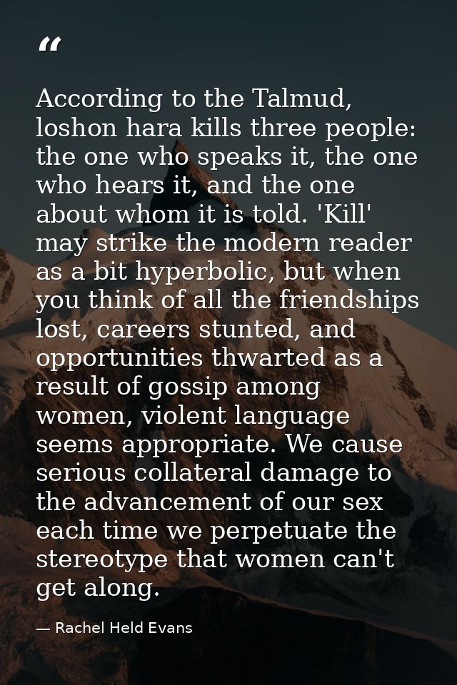 According to the Talmud, loshon hara kills three people: the one who speaks it, the one who hears it, and the one about  — Rachel Held Evans