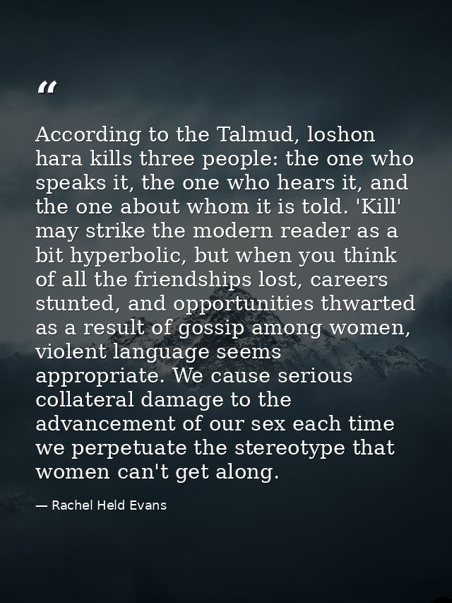According to the Talmud, loshon hara kills three people: the one who speaks it, the one who hears it, and the one about  — Rachel Held Evans