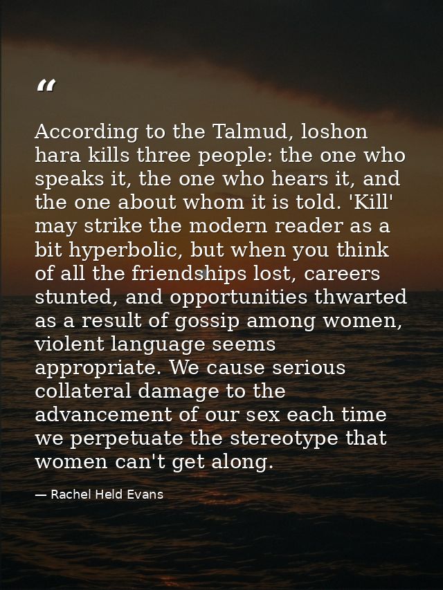 According to the Talmud, loshon hara kills three people: the one who speaks it, the one who hears it, and the one about  — Rachel Held Evans