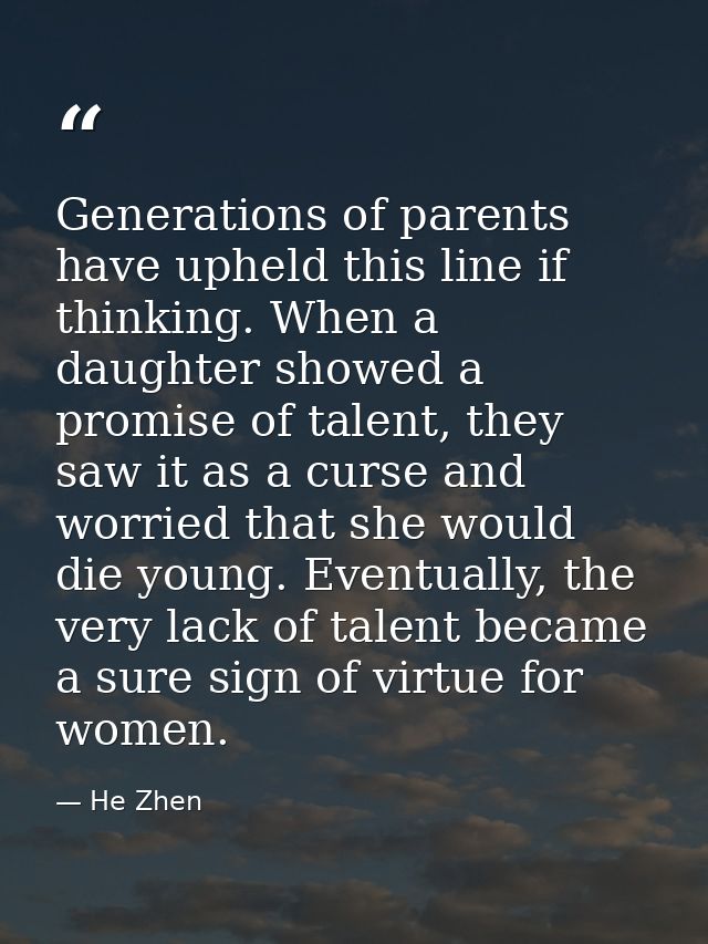 Generations of parents have upheld this line if thinking. When a daughter showed a promise of talent, they saw it as a c — He Zhen