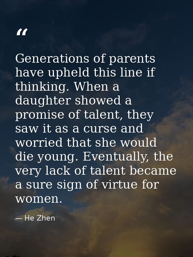 Generations of parents have upheld this line if thinking. When a daughter showed a promise of talent, they saw it as a c — He Zhen