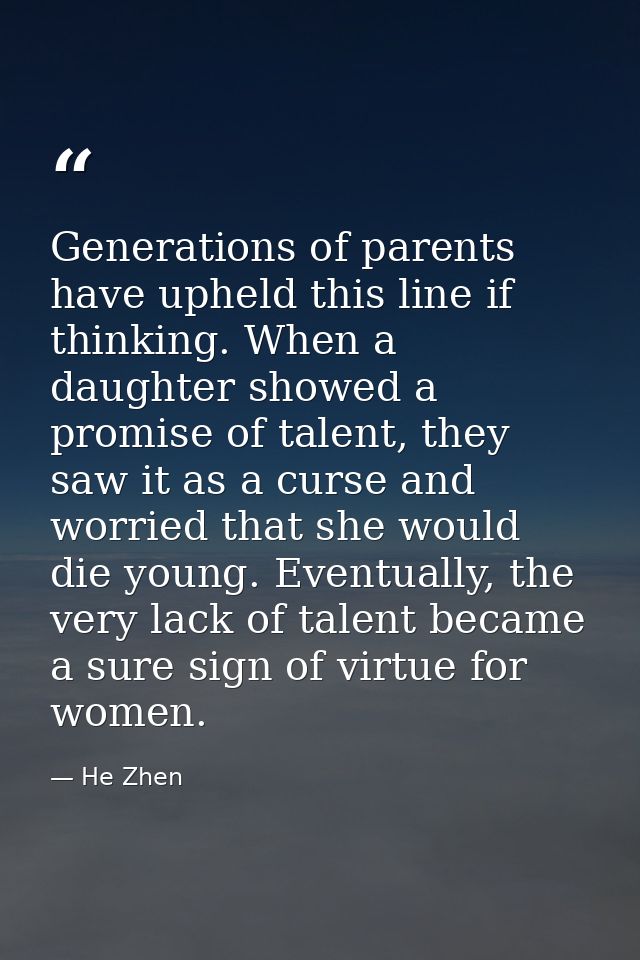 Generations of parents have upheld this line if thinking. When a daughter showed a promise of talent, they saw it as a c — He Zhen