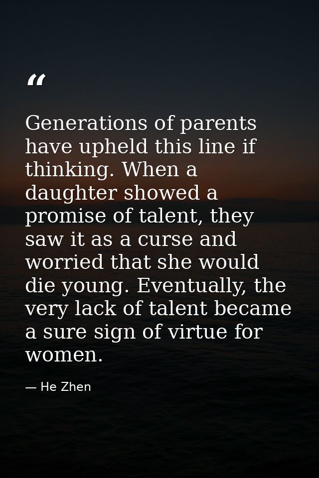 Generations of parents have upheld this line if thinking. When a daughter showed a promise of talent, they saw it as a c — He Zhen