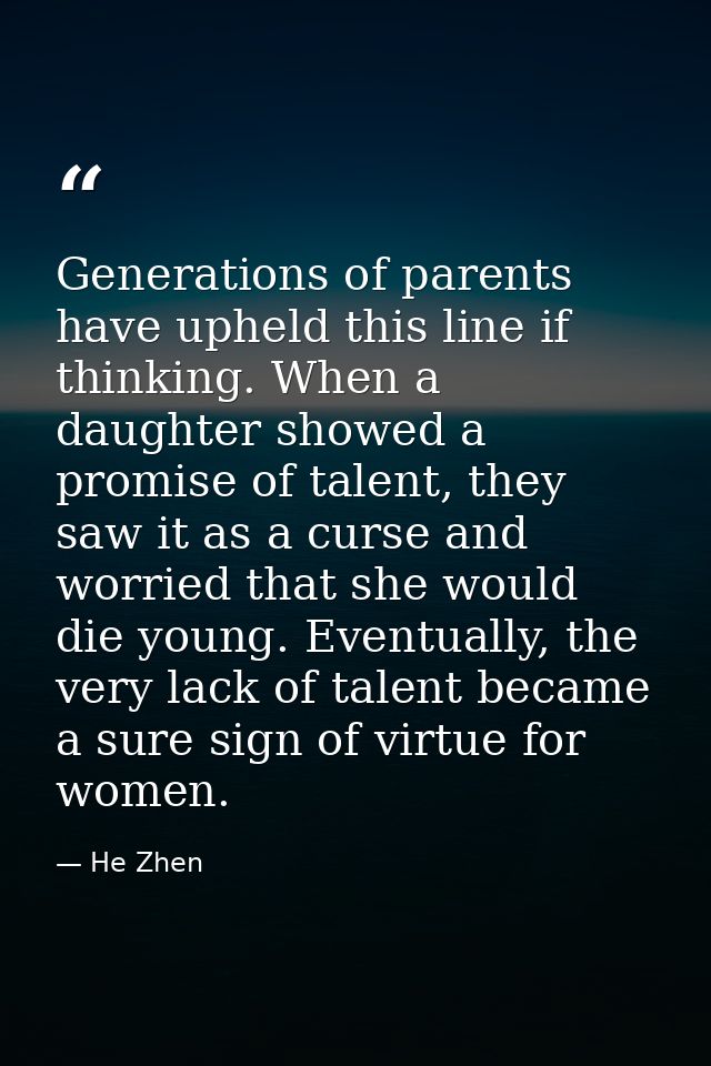 Generations of parents have upheld this line if thinking. When a daughter showed a promise of talent, they saw it as a c — He Zhen