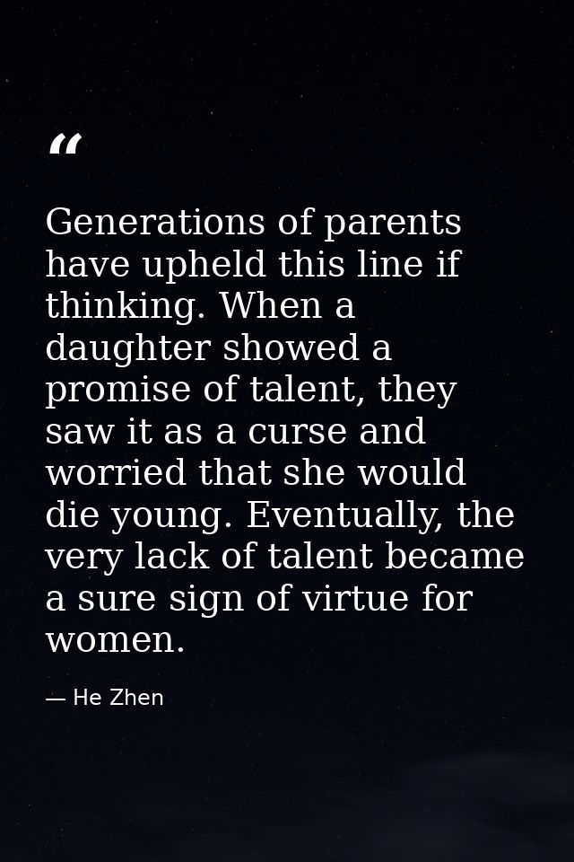 Generations of parents have upheld this line if thinking. When a daughter showed a promise of talent, they saw it as a c — He Zhen
