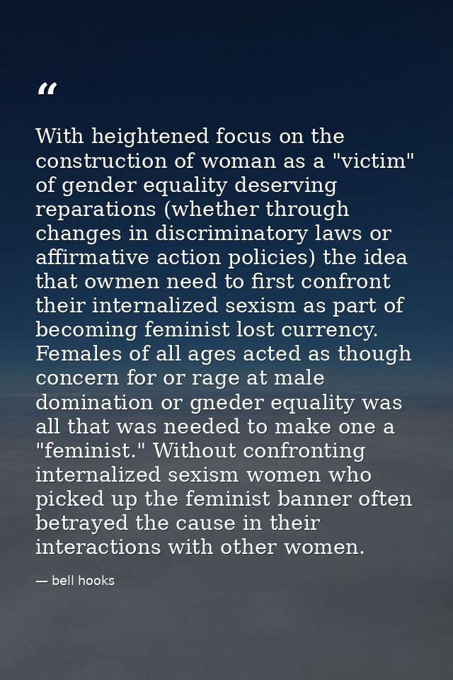 With heightened focus on the construction of woman as a "victim" of gender equality deserving reparations (whether throu — bell hooks