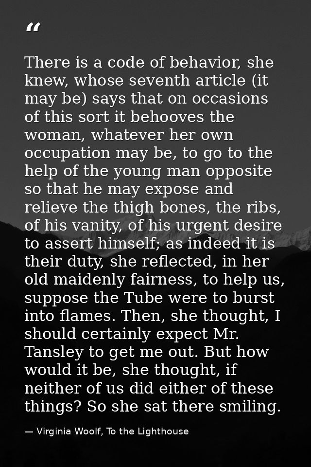 There is a code of behavior, she knew, whose seventh article (it may be) says that on occasions of this sort it behooves — Virginia Woolf, To the Lighthouse