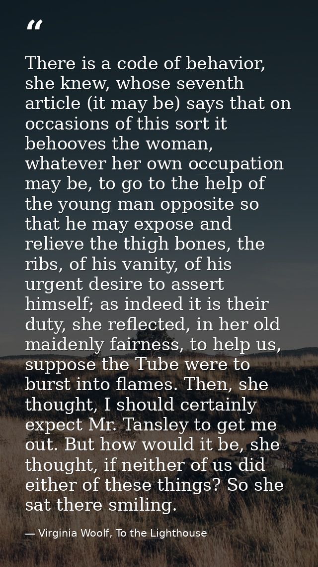 There is a code of behavior, she knew, whose seventh article (it may be) says that on occasions of this sort it behooves — Virginia Woolf, To the Lighthouse