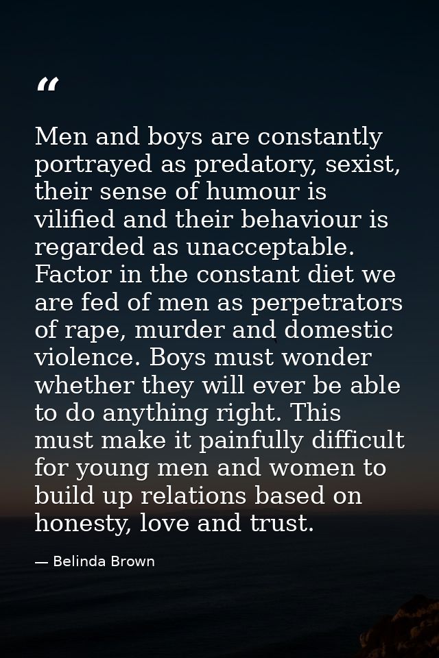 Men and boys are constantly portrayed as predatory, sexist, their sense of humour is vilified and their behaviour is reg — Belinda Brown