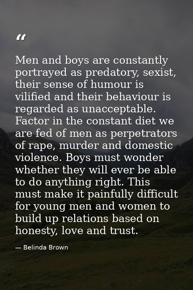 Men and boys are constantly portrayed as predatory, sexist, their sense of humour is vilified and their behaviour is reg — Belinda Brown