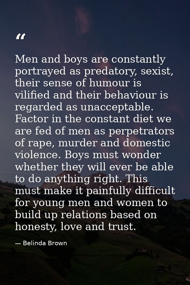 Men and boys are constantly portrayed as predatory, sexist, their sense of humour is vilified and their behaviour is reg — Belinda Brown