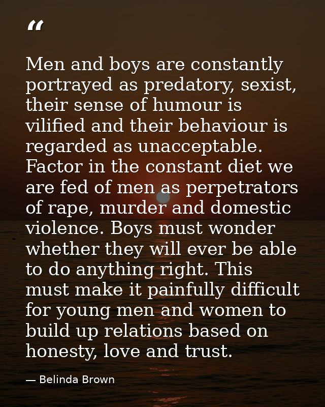 Men and boys are constantly portrayed as predatory, sexist, their sense of humour is vilified and their behaviour is reg — Belinda Brown