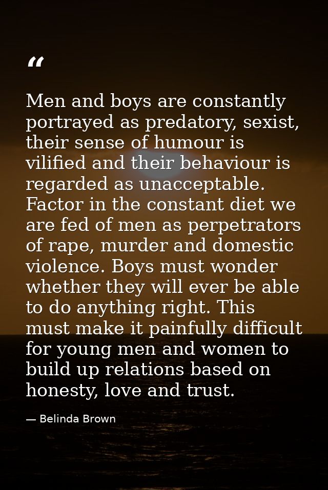 Men and boys are constantly portrayed as predatory, sexist, their sense of humour is vilified and their behaviour is reg — Belinda Brown