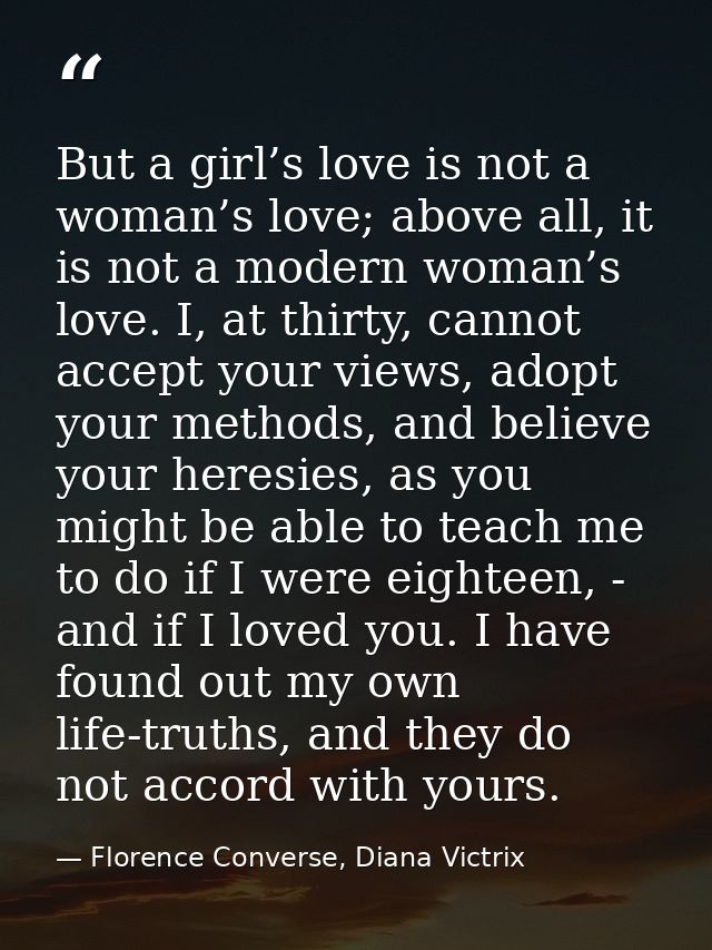But a girl’s love is not a woman’s love; above all, it is not a modern woman’s love. I, at thirty, cannot accept your vi — Florence Converse, Diana Victrix