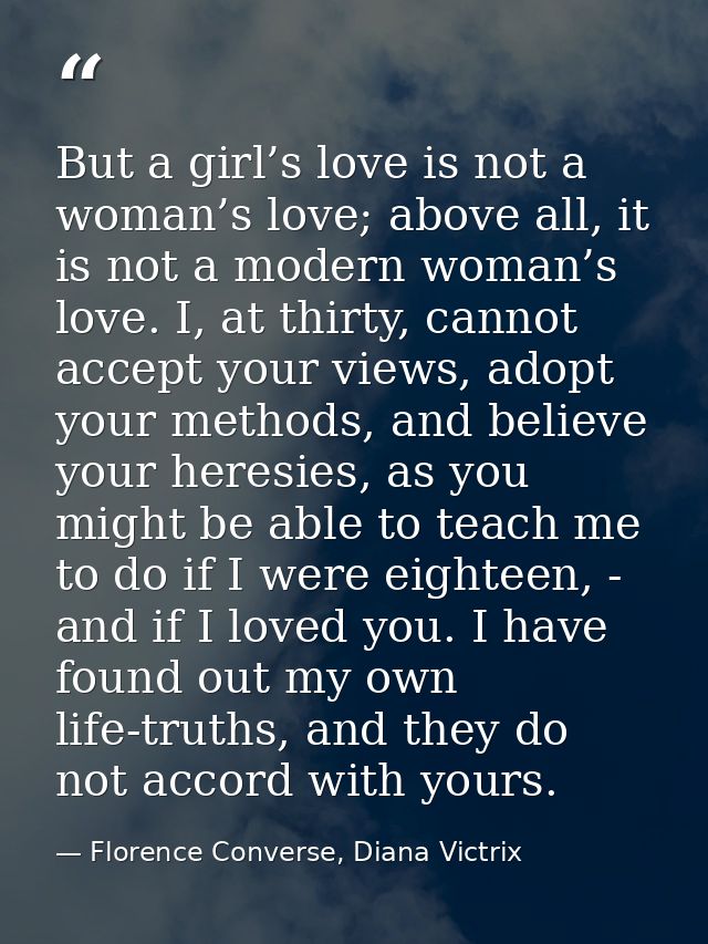 But a girl’s love is not a woman’s love; above all, it is not a modern woman’s love. I, at thirty, cannot accept your vi — Florence Converse, Diana Victrix