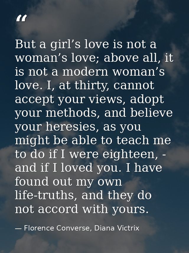 But a girl’s love is not a woman’s love; above all, it is not a modern woman’s love. I, at thirty, cannot accept your vi — Florence Converse, Diana Victrix