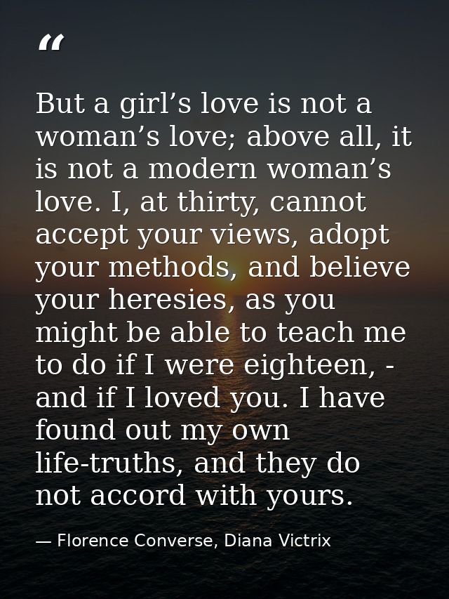 But a girl’s love is not a woman’s love; above all, it is not a modern woman’s love. I, at thirty, cannot accept your vi — Florence Converse, Diana Victrix