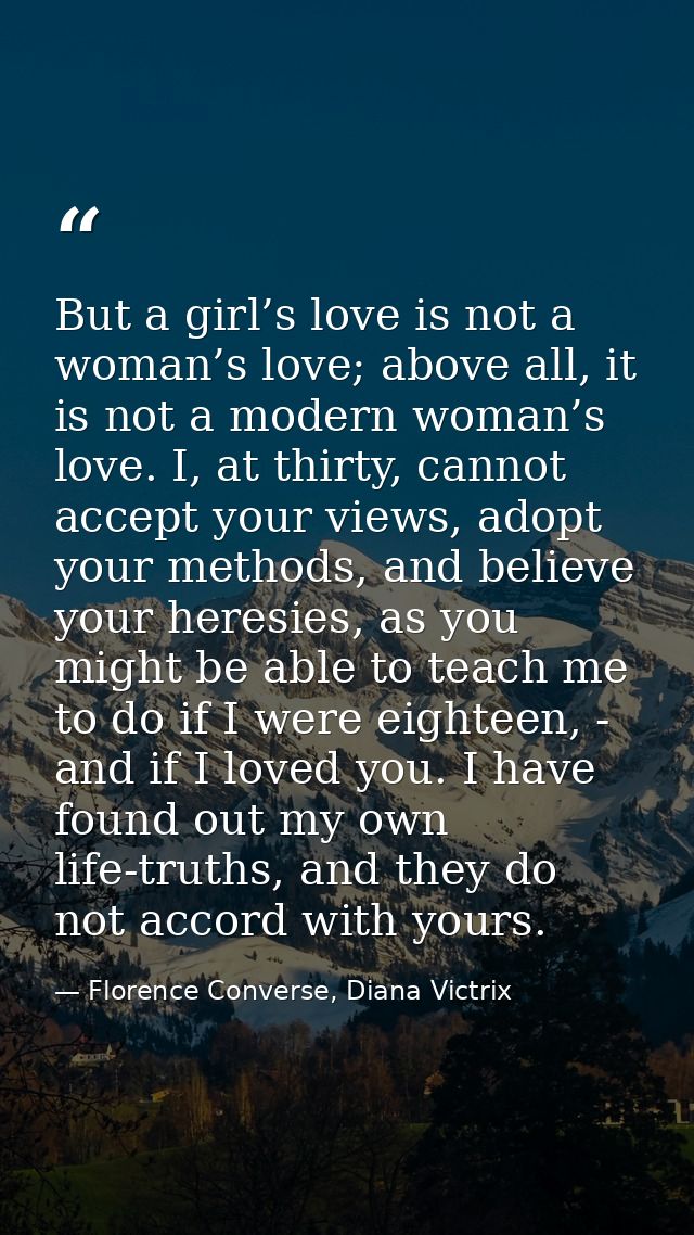 But a girl’s love is not a woman’s love; above all, it is not a modern woman’s love. I, at thirty, cannot accept your vi — Florence Converse, Diana Victrix