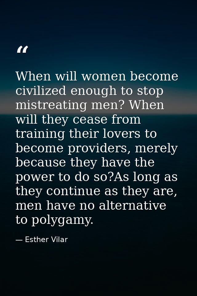 When will women become civilized enough to stop mistreating men? When will they cease from training their lovers to beco — Esther Vilar