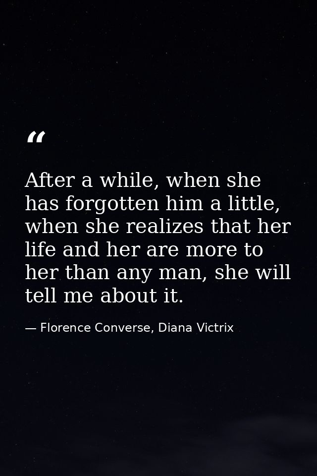 After a while, when she has forgotten him a little, when she realizes that her life and her are more to her than any man — Florence Converse, Diana Victrix