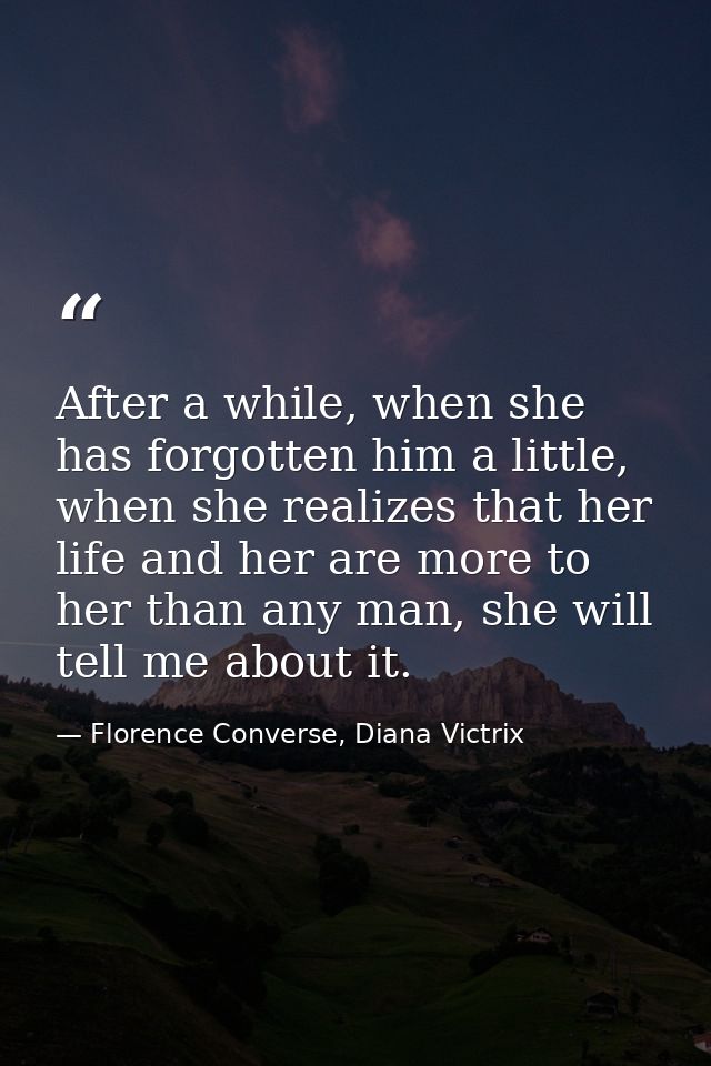 After a while, when she has forgotten him a little, when she realizes that her life and her are more to her than any man — Florence Converse, Diana Victrix