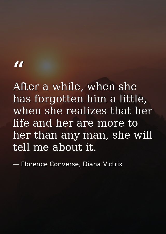 After a while, when she has forgotten him a little, when she realizes that her life and her are more to her than any man — Florence Converse, Diana Victrix