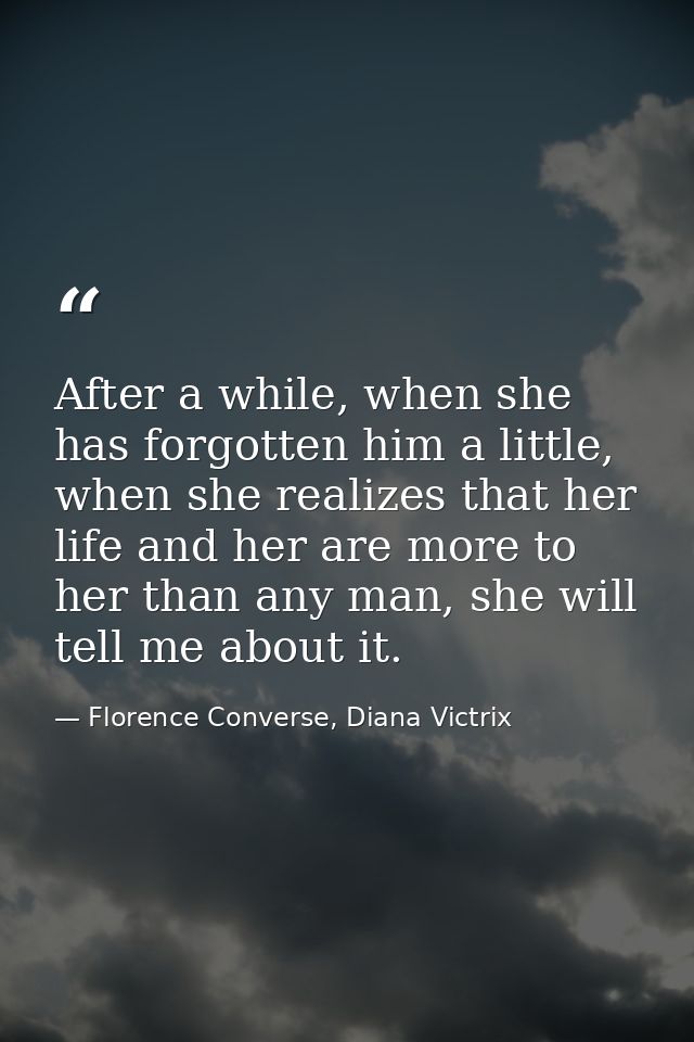 After a while, when she has forgotten him a little, when she realizes that her life and her are more to her than any man — Florence Converse, Diana Victrix
