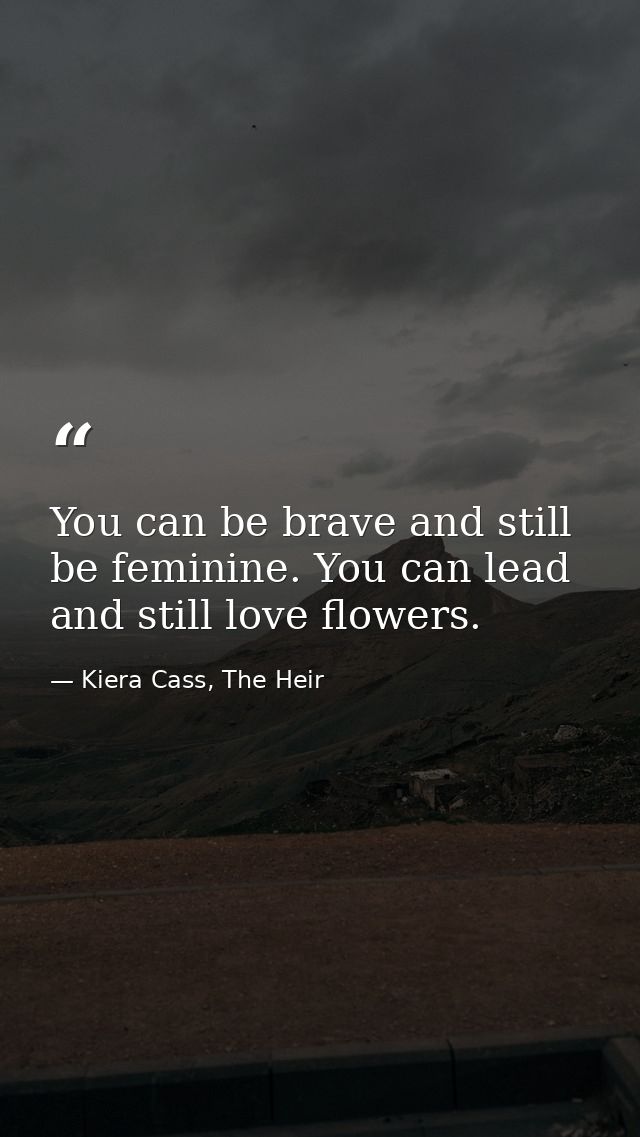 You can be brave and still be feminine. You can lead and still love flowers. — Kiera Cass, The Heir