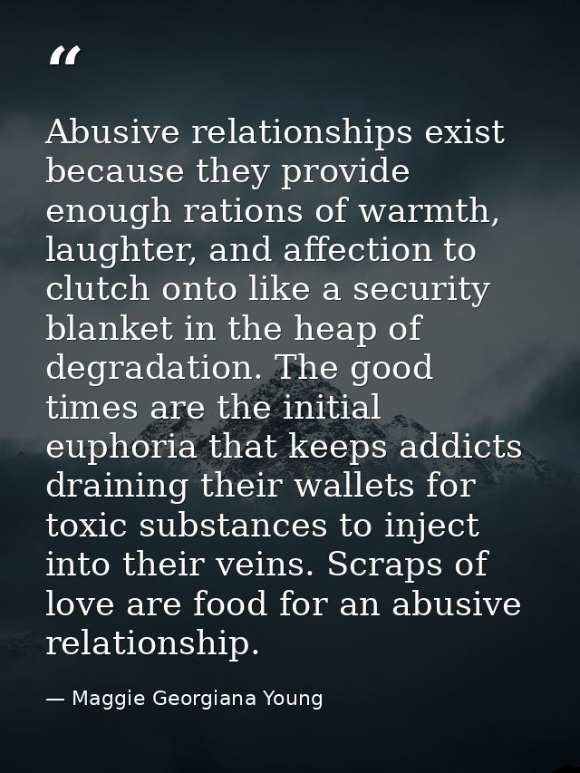 Abusive relationships exist because they provide enough rations of warmth, laughter, and affection to clutch onto like a — Maggie Georgiana Young