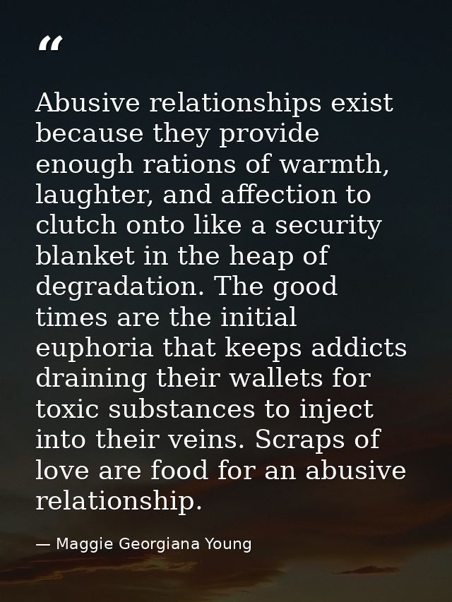 Abusive relationships exist because they provide enough rations of warmth, laughter, and affection to clutch onto like a — Maggie Georgiana Young