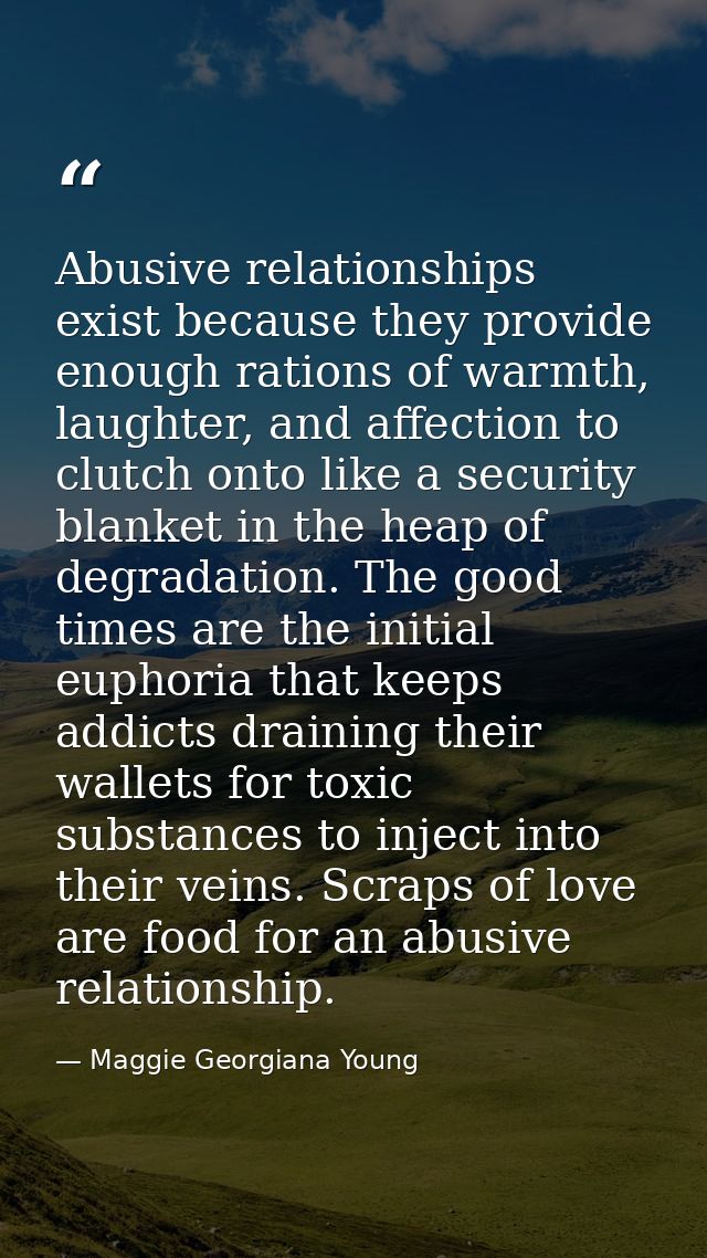 Abusive relationships exist because they provide enough rations of warmth, laughter, and affection to clutch onto like a — Maggie Georgiana Young