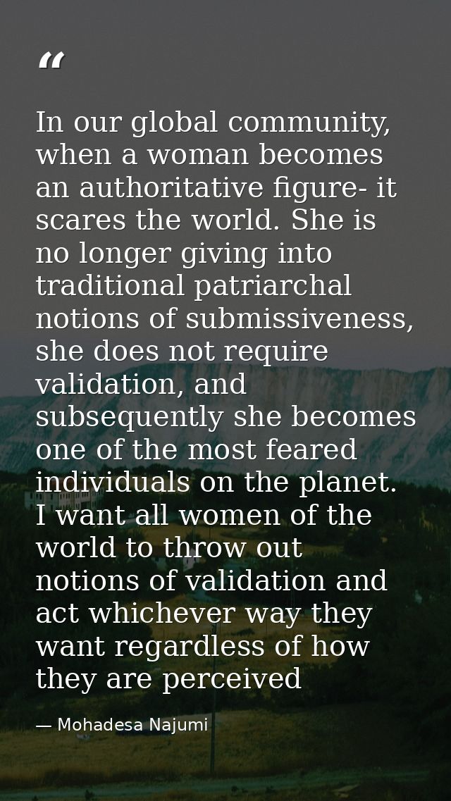 In our global community, when a woman becomes an authoritative figure- it scares the world. She is no longer giving into — Mohadesa Najumi
